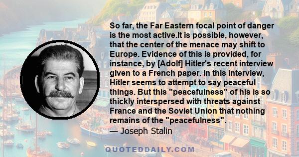 So far, the Far Eastern focal point of danger is the most active.It is possible, however, that the center of the menace may shift to Europe. Evidence of this is provided, for instance, by [Adolf] Hitler's recent