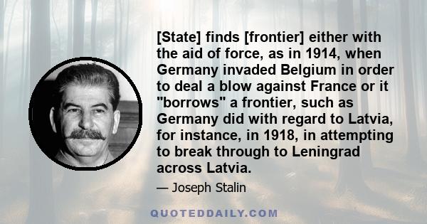 [State] finds [frontier] either with the aid of force, as in 1914, when Germany invaded Belgium in order to deal a blow against France or it borrows a frontier, such as Germany did with regard to Latvia, for instance,