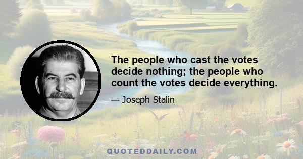 The people who cast the votes decide nothing; the people who count the votes decide everything.