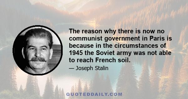 The reason why there is now no communist government in Paris is because in the circumstances of 1945 the Soviet army was not able to reach French soil.