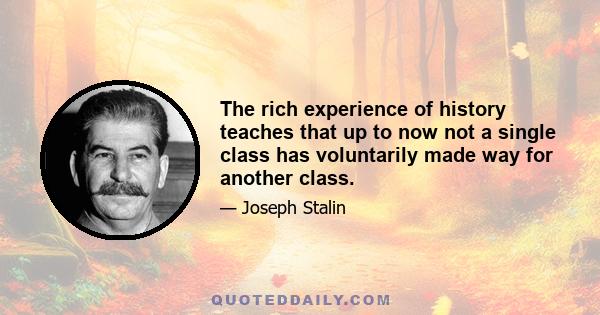 The rich experience of history teaches that up to now not a single class has voluntarily made way for another class.