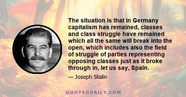 The situation is that in Germany capitalism has remained, classes and class struggle have remained which all the same will break into the open, which includes also the field of struggle of parties representing opposing