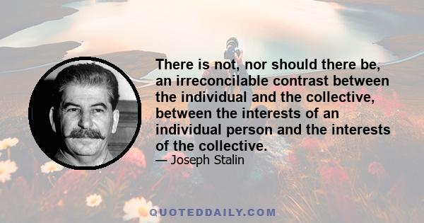 There is not, nor should there be, an irreconcilable contrast between the individual and the collective, between the interests of an individual person and the interests of the collective.