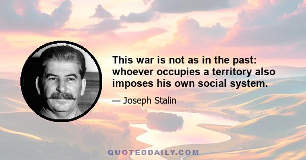 This war is not as in the past: whoever occupies a territory also imposes his own social system.