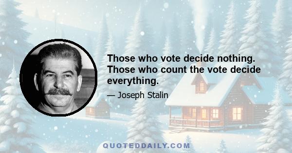 Those who vote decide nothing. Those who count the vote decide everything.