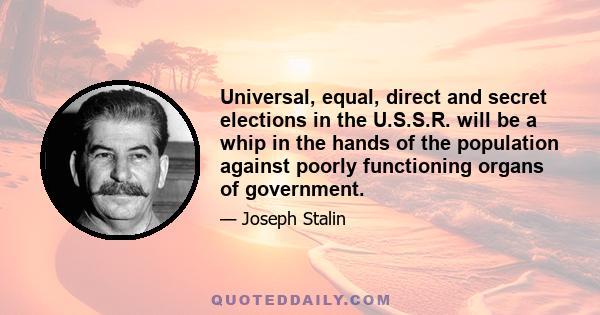 Universal, equal, direct and secret elections in the U.S.S.R. will be a whip in the hands of the population against poorly functioning organs of government.