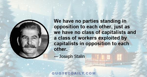 We have no parties standing in opposition to each other, just as we have no class of capitalists and a class of workers exploited by capitalists in opposition to each other.