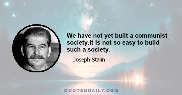 We have not yet built a communist society.It is not so easy to build such a society.