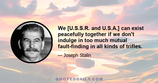 We [U.S.S.R. and U.S.A.] can exist peacefully together if we don't indulge in too much mutual fault-finding in all kinds of trifles.