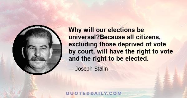 Why will our elections be universal?Because all citizens, excluding those deprived of vote by court, will have the right to vote and the right to be elected.