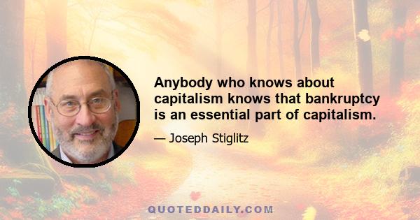 Anybody who knows about capitalism knows that bankruptcy is an essential part of capitalism.