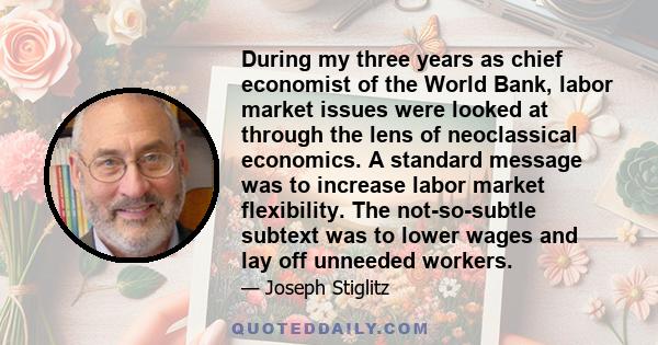 During my three years as chief economist of the World Bank, labor market issues were looked at through the lens of neoclassical economics. A standard message was to increase labor market flexibility. The not-so-subtle