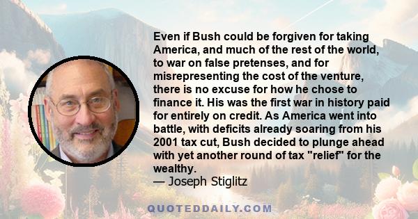 Even if Bush could be forgiven for taking America, and much of the rest of the world, to war on false pretenses, and for misrepresenting the cost of the venture, there is no excuse for how he chose to finance it. His