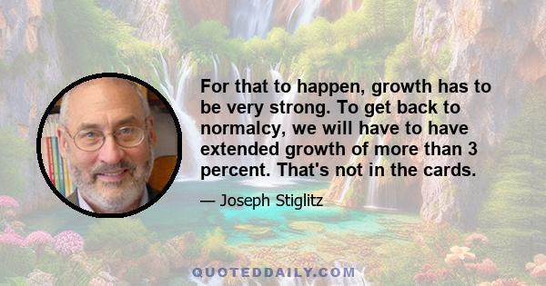 For that to happen, growth has to be very strong. To get back to normalcy, we will have to have extended growth of more than 3 percent. That's not in the cards.