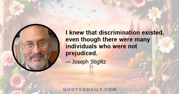 I knew that discrimination existed, even though there were many individuals who were not prejudiced.