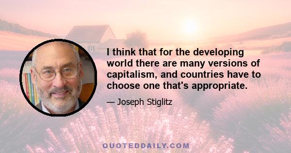 I think that for the developing world there are many versions of capitalism, and countries have to choose one that's appropriate.