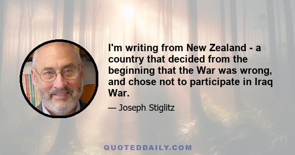 I'm writing from New Zealand - a country that decided from the beginning that the War was wrong, and chose not to participate in Iraq War.