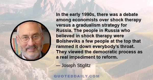 In the early 1990s, there was a debate among economists over shock therapy versus a gradualism strategy for Russia. The people in Russia who believed in shock therapy were Bolsheviks a few people at the top that rammed