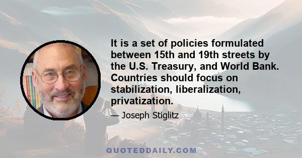 It is a set of policies formulated between 15th and 19th streets by the U.S. Treasury, and World Bank. Countries should focus on stabilization, liberalization, privatization.