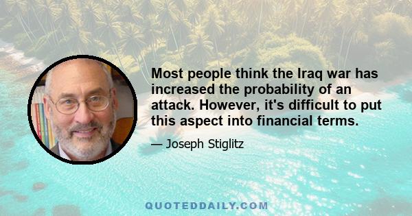 Most people think the Iraq war has increased the probability of an attack. However, it's difficult to put this aspect into financial terms.