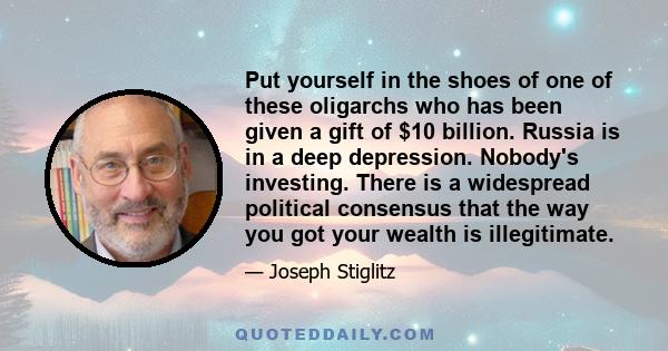 Put yourself in the shoes of one of these oligarchs who has been given a gift of $10 billion. Russia is in a deep depression. Nobody's investing. There is a widespread political consensus that the way you got your