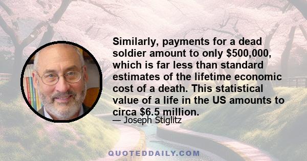 Similarly, payments for a dead soldier amount to only $500,000, which is far less than standard estimates of the lifetime economic cost of a death. This statistical value of a life in the US amounts to circa $6.5