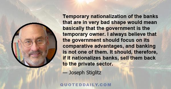 Temporary nationalization of the banks that are in very bad shape would mean basically that the government is the temporary owner. I always believe that the government should focus on its comparative advantages, and