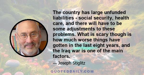 The country has large unfunded liabilities - social security, health care, and there will have to be some adjustments to these problems. What is scary though is how much worse things have gotten in the last eight years, 