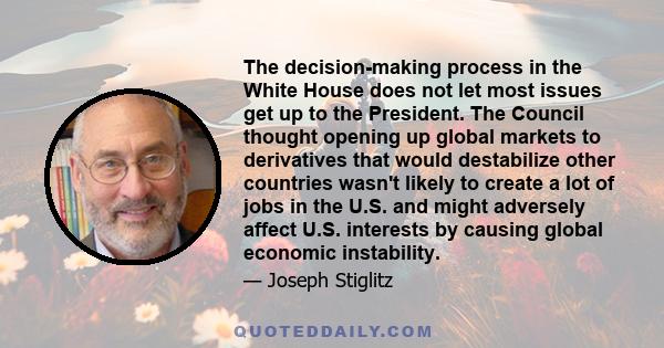 The decision-making process in the White House does not let most issues get up to the President. The Council thought opening up global markets to derivatives that would destabilize other countries wasn't likely to