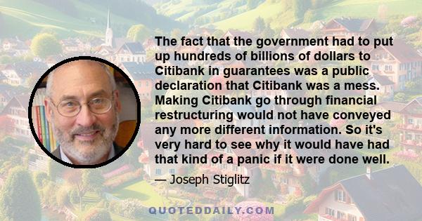 The fact that the government had to put up hundreds of billions of dollars to Citibank in guarantees was a public declaration that Citibank was a mess. Making Citibank go through financial restructuring would not have