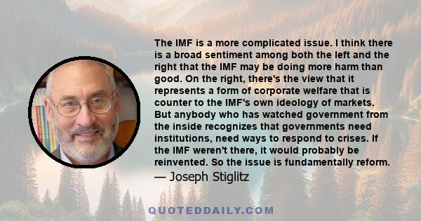 The IMF is a more complicated issue. I think there is a broad sentiment among both the left and the right that the IMF may be doing more harm than good. On the right, there's the view that it represents a form of