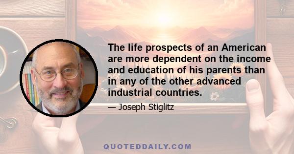 The life prospects of an American are more dependent on the income and education of his parents than in any of the other advanced industrial countries.