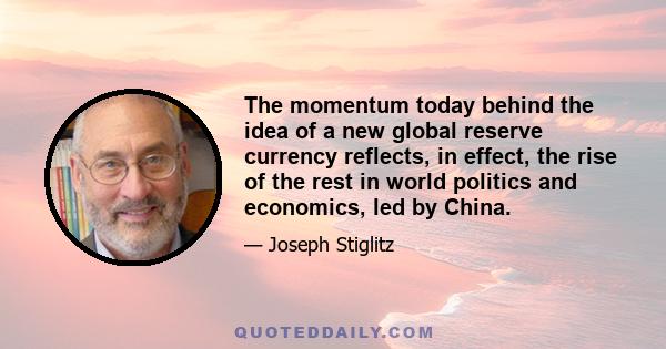 The momentum today behind the idea of a new global reserve currency reflects, in effect, the rise of the rest in world politics and economics, led by China.