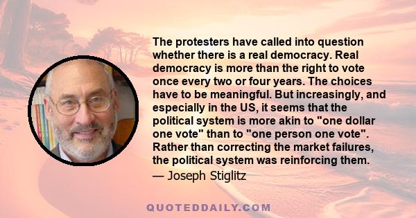 The protesters have called into question whether there is a real democracy. Real democracy is more than the right to vote once every two or four years. The choices have to be meaningful. But increasingly, and especially 