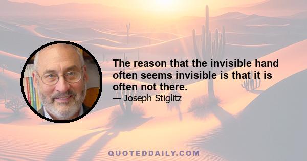 The reason that the invisible hand often seems invisible is that it is often not there.