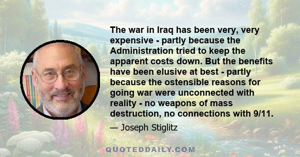 The war in Iraq has been very, very expensive - partly because the Administration tried to keep the apparent costs down. But the benefits have been elusive at best - partly because the ostensible reasons for going war