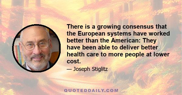 There is a growing consensus that the European systems have worked better than the American: They have been able to deliver better health care to more people at lower cost.