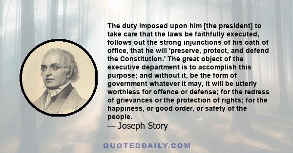 The duty imposed upon him [the president] to take care that the laws be faithfully executed, follows out the strong injunctions of his oath of office, that he will 'preserve, protect, and defend the Constitution.' The