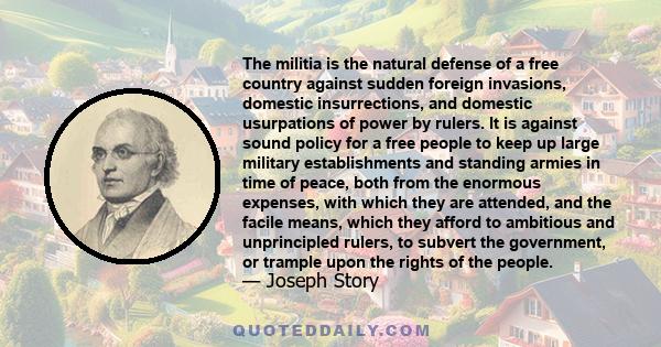 The militia is the natural defense of a free country against sudden foreign invasions, domestic insurrections, and domestic usurpations of power by rulers. It is against sound policy for a free people to keep up large