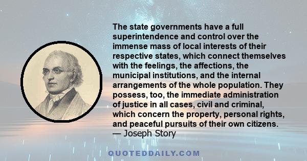 The state governments have a full superintendence and control over the immense mass of local interests of their respective states, which connect themselves with the feelings, the affections, the municipal institutions,