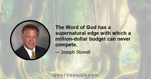 The Word of God has a supernatural edge with which a million-dollar budget can never compete.