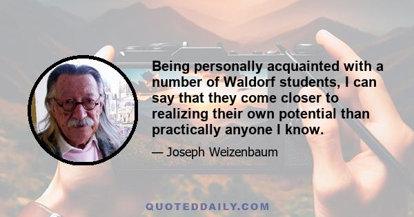 Being personally acquainted with a number of Waldorf students, I can say that they come closer to realizing their own potential than practically anyone I know.