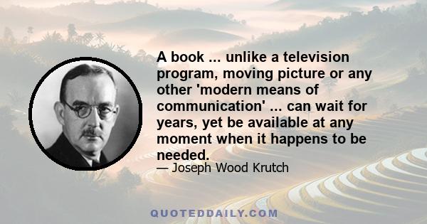 A book ... unlike a television program, moving picture or any other 'modern means of communication' ... can wait for years, yet be available at any moment when it happens to be needed.