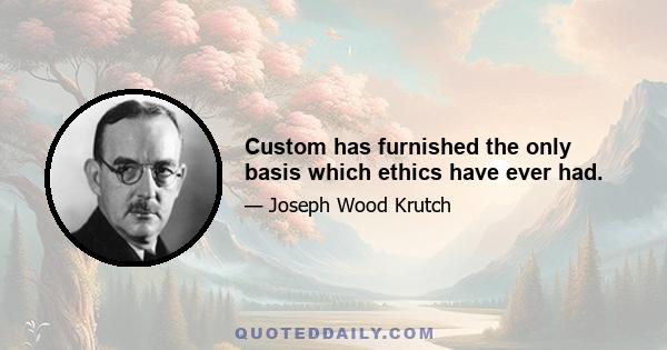 Custom has furnished the only basis which ethics have ever had.