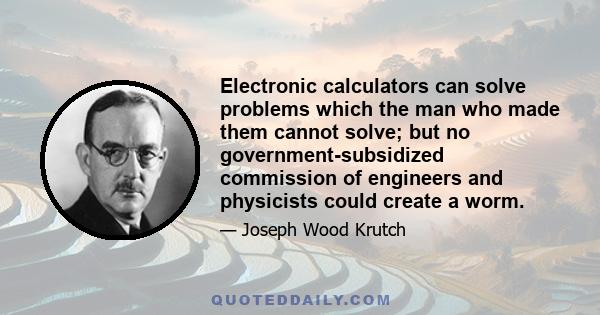 Electronic calculators can solve problems which the man who made them cannot solve; but no government-subsidized commission of engineers and physicists could create a worm.