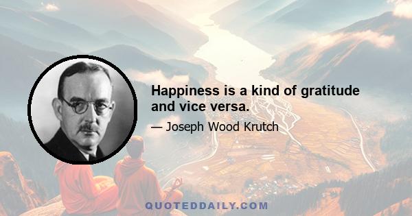 Happiness is a kind of gratitude and vice versa.