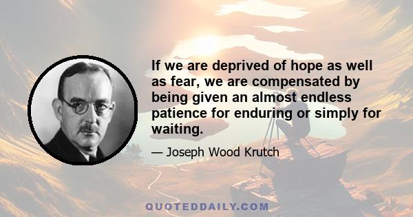 If we are deprived of hope as well as fear, we are compensated by being given an almost endless patience for enduring or simply for waiting.