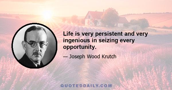 Life is very persistent and very ingenious in seizing every opportunity.