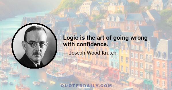 Logic is the art of going wrong with confidence.