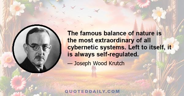 The famous balance of nature is the most extraordinary of all cybernetic systems. Left to itself, it is always self-regulated.